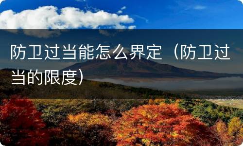 防卫过当能怎么界定（防卫过当的限度）