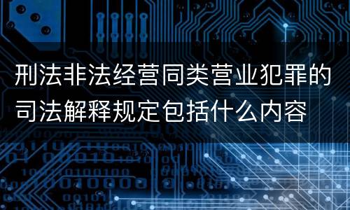 刑法非法经营同类营业犯罪的司法解释规定包括什么内容