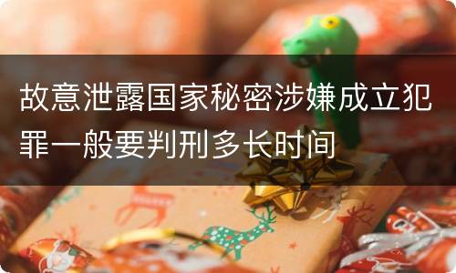 故意泄露国家秘密涉嫌成立犯罪一般要判刑多长时间