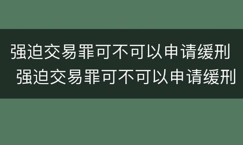 强迫交易罪可不可以申请缓刑 强迫交易罪可不可以申请缓刑呢
