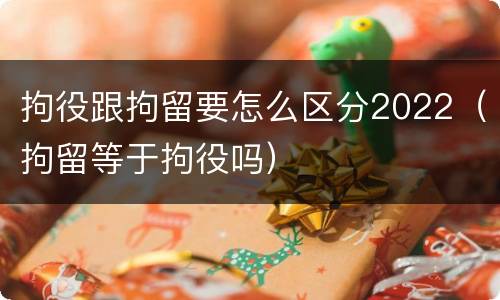 拘役跟拘留要怎么区分2022（拘留等于拘役吗）