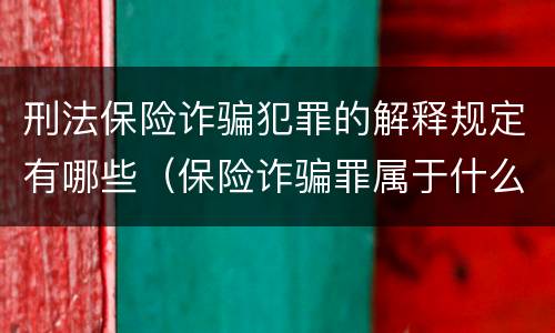刑法保险诈骗犯罪的解释规定有哪些（保险诈骗罪属于什么犯罪类型）