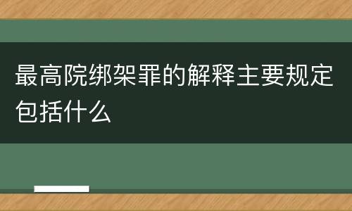 最高院绑架罪的解释主要规定包括什么