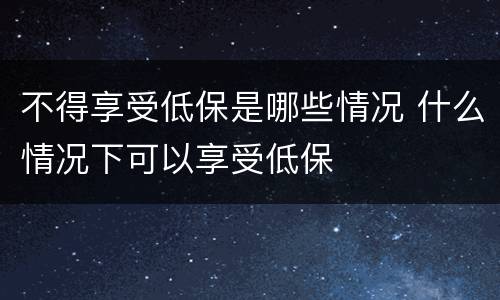 不得享受低保是哪些情况 什么情况下可以享受低保