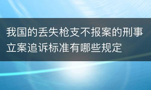 我国的丢失枪支不报案的刑事立案追诉标准有哪些规定