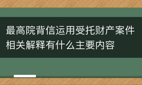 最高院背信运用受托财产案件相关解释有什么主要内容