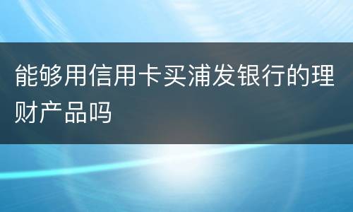 能够用信用卡买浦发银行的理财产品吗