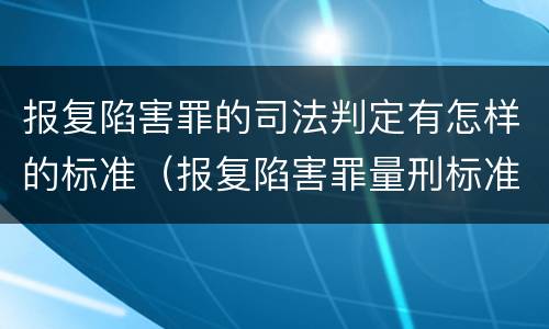 报复陷害罪的司法判定有怎样的标准（报复陷害罪量刑标准）