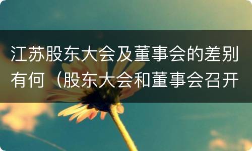 江苏股东大会及董事会的差别有何（股东大会和董事会召开顺序）