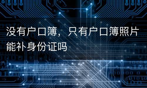 没有户口簿，只有户口簿照片能补身份证吗