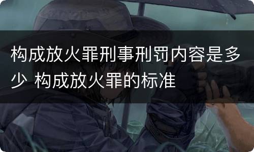 构成放火罪刑事刑罚内容是多少 构成放火罪的标准