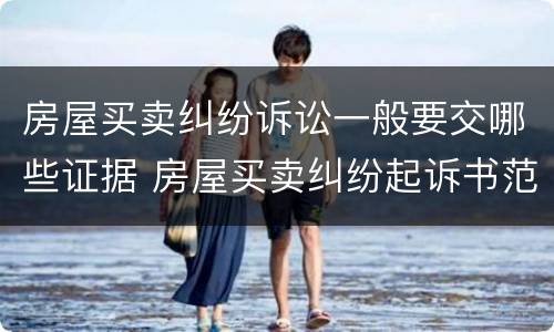 房屋买卖纠纷诉讼一般要交哪些证据 房屋买卖纠纷起诉书范本
