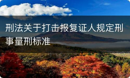 刑法关于打击报复证人规定刑事量刑标准