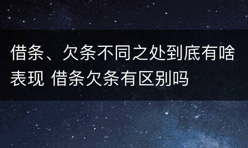 借条、欠条不同之处到底有啥表现 借条欠条有区别吗