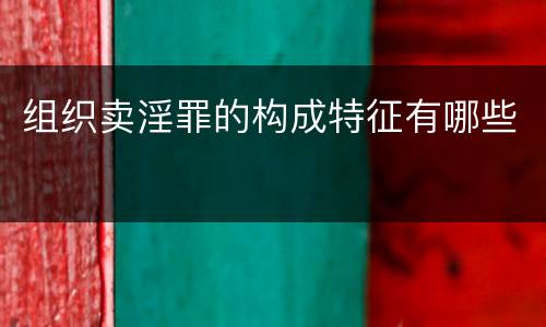 组织卖淫罪的构成特征有哪些
