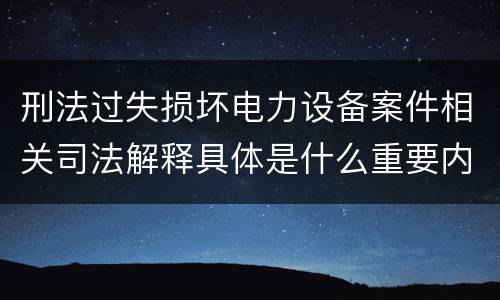 刑法过失损坏电力设备案件相关司法解释具体是什么重要内容