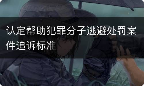 认定帮助犯罪分子逃避处罚案件追诉标准