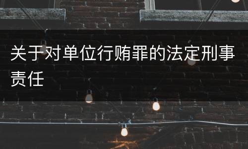关于对单位行贿罪的法定刑事责任