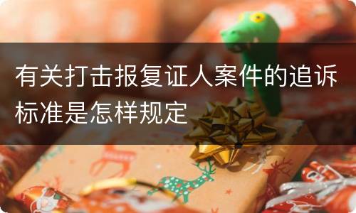 有关打击报复证人案件的追诉标准是怎样规定