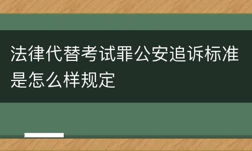 法律代替考试罪公安追诉标准是怎么样规定