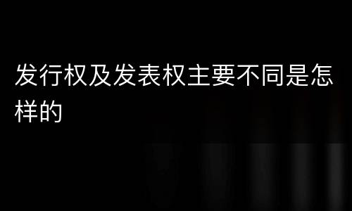 发行权及发表权主要不同是怎样的