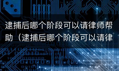 逮捕后哪个阶段可以请律师帮助（逮捕后哪个阶段可以请律师帮助缓刑）