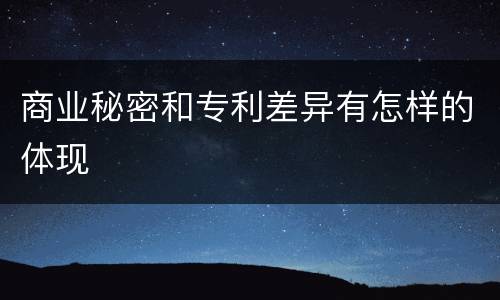 商业秘密和专利差异有怎样的体现