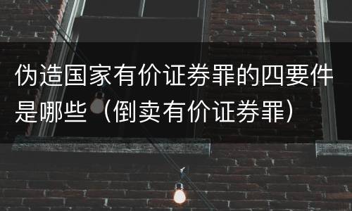 伪造国家有价证券罪的四要件是哪些（倒卖有价证券罪）