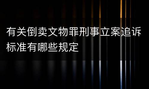 有关倒卖文物罪刑事立案追诉标准有哪些规定