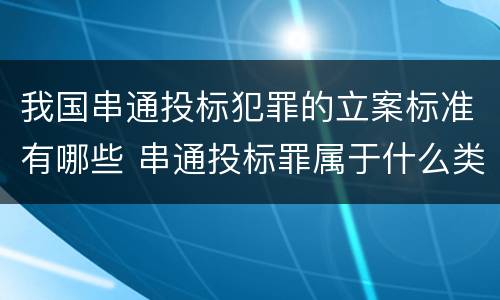 我国串通投标犯罪的立案标准有哪些 串通投标罪属于什么类型犯罪