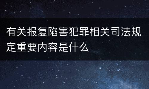 有关报复陷害犯罪相关司法规定重要内容是什么