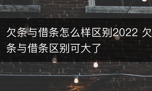 欠条与借条怎么样区别2022 欠条与借条区别可大了