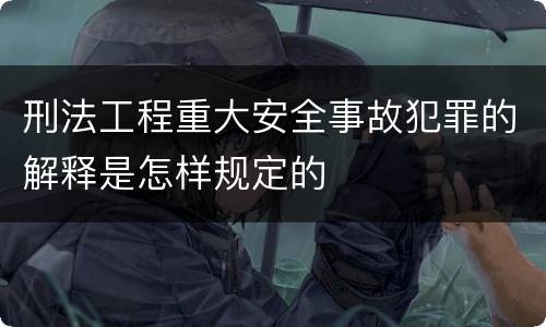 刑法工程重大安全事故犯罪的解释是怎样规定的