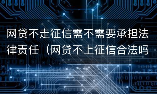 网贷不走征信需不需要承担法律责任（网贷不上征信合法吗）