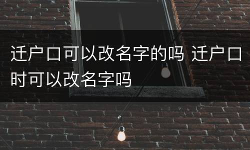 迁户口可以改名字的吗 迁户口时可以改名字吗