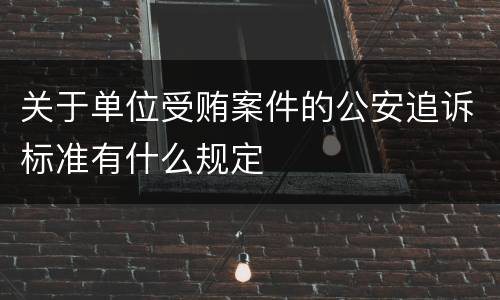 关于单位受贿案件的公安追诉标准有什么规定