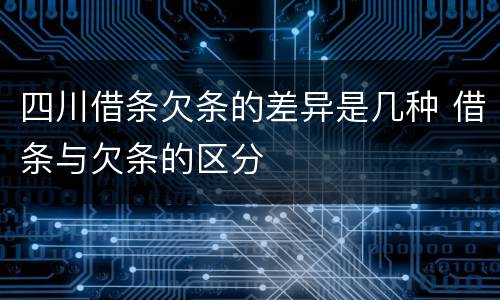 四川借条欠条的差异是几种 借条与欠条的区分