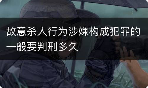 故意杀人行为涉嫌构成犯罪的一般要判刑多久