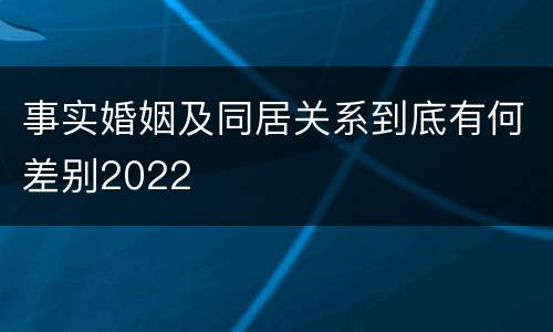 事实婚姻及同居关系到底有何差别2022