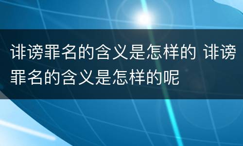 诽谤罪名的含义是怎样的 诽谤罪名的含义是怎样的呢