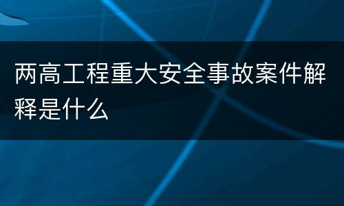 两高工程重大安全事故案件解释是什么