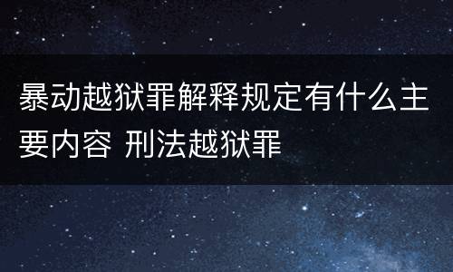 暴动越狱罪解释规定有什么主要内容 刑法越狱罪
