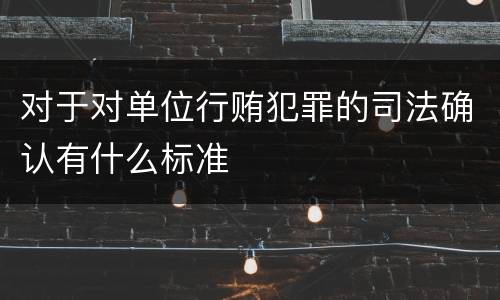 对于对单位行贿犯罪的司法确认有什么标准