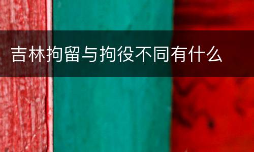 吉林拘留与拘役不同有什么
