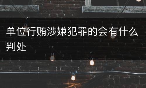 单位行贿涉嫌犯罪的会有什么判处