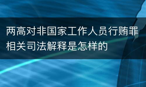 两高对非国家工作人员行贿罪相关司法解释是怎样的