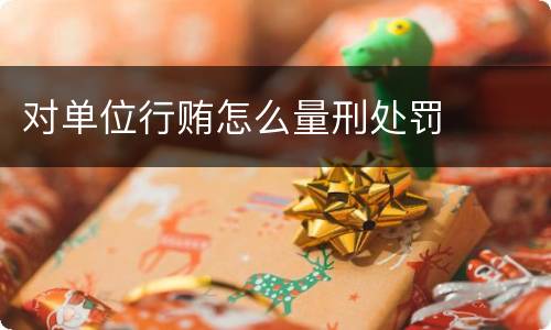 对单位行贿怎么量刑处罚