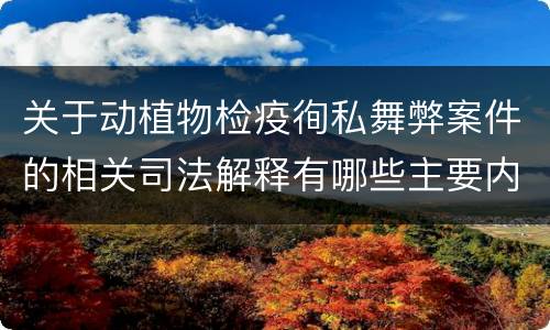 关于动植物检疫徇私舞弊案件的相关司法解释有哪些主要内容