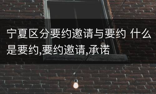 宁夏区分要约邀请与要约 什么是要约,要约邀请,承诺