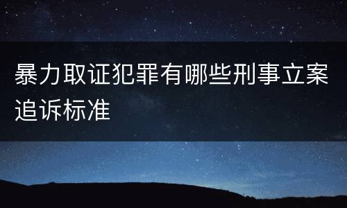 暴力取证犯罪有哪些刑事立案追诉标准